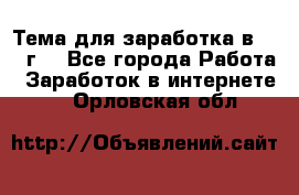 Тема для заработка в 2016 г. - Все города Работа » Заработок в интернете   . Орловская обл.
